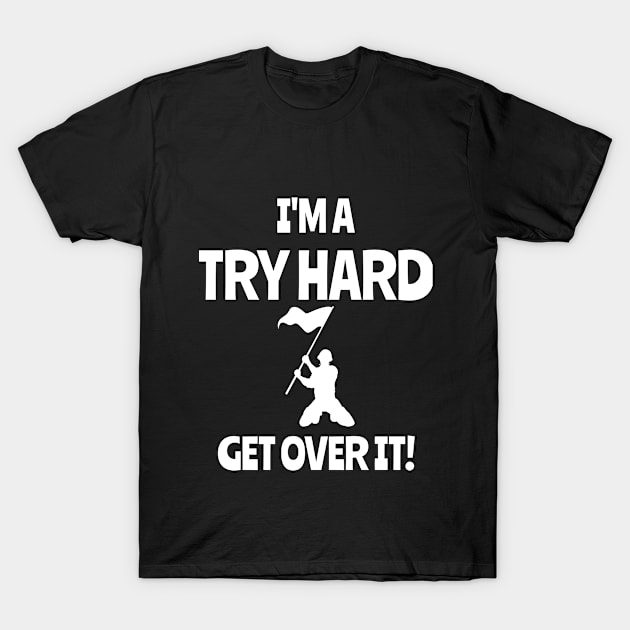 I'm a try hard...Get over it! T-Shirt by playerpup